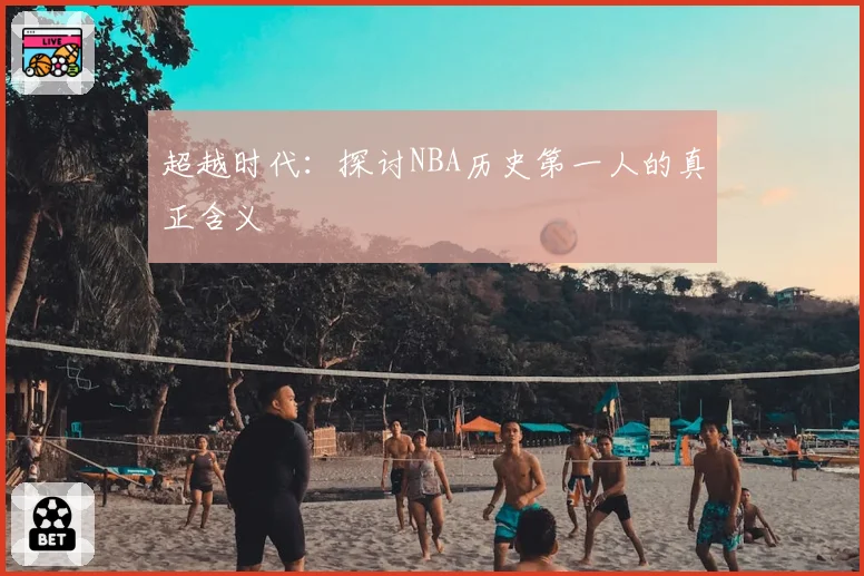 超越时代：探讨NBA历史第一人的真正含义
