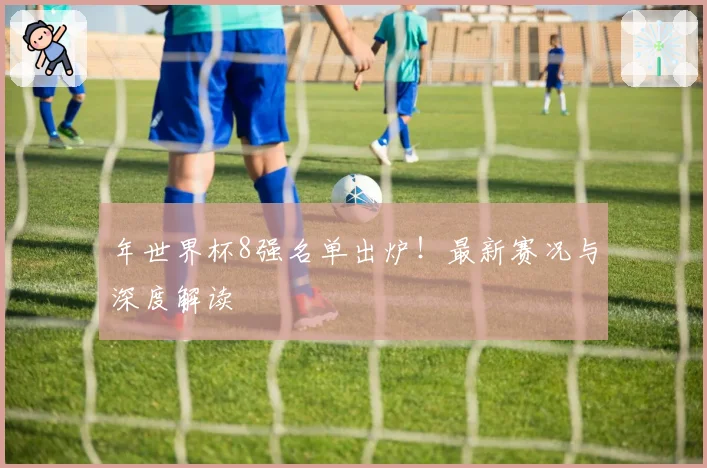 年世界杯8强名单出炉！最新赛况与深度解读