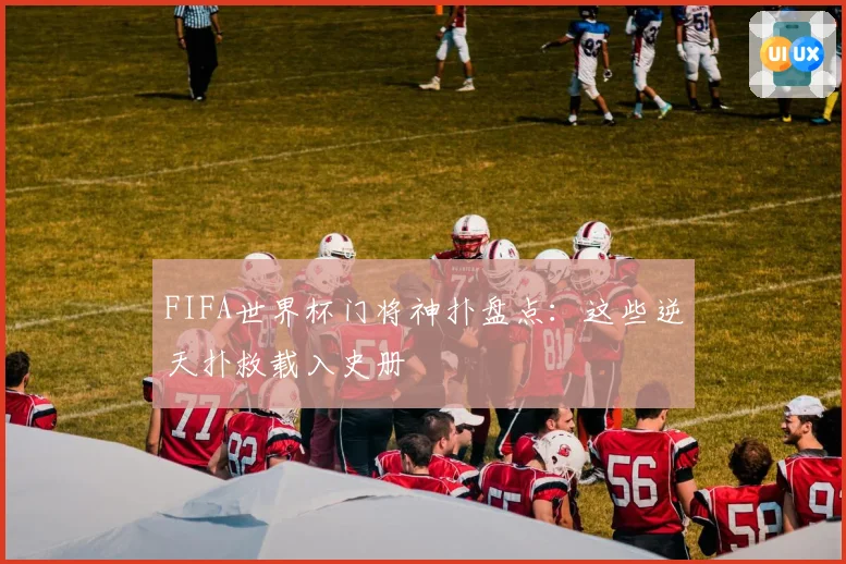 FIFA世界杯门将神扑盘点：这些逆天扑救载入史册
