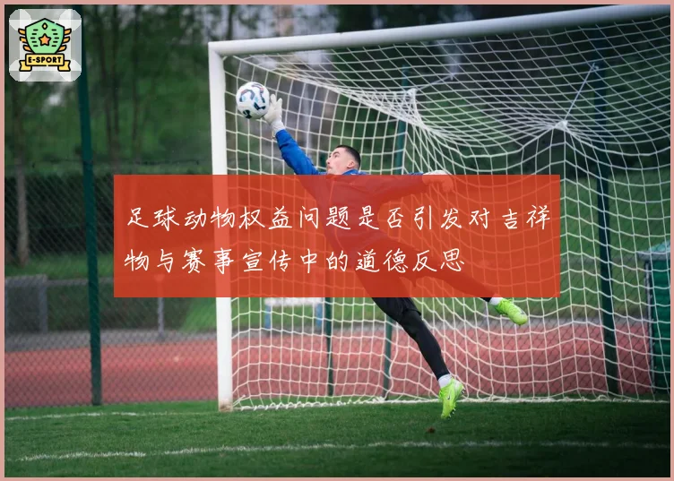 足球动物权益问题是否引发对吉祥物与赛事宣传中的道德反思