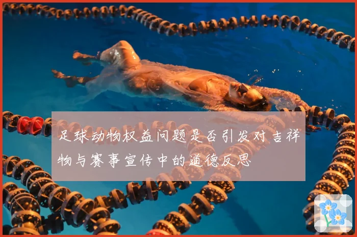 足球动物权益问题是否引发对吉祥物与赛事宣传中的道德反思