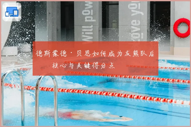 德斯蒙德·贝恩如何成为灰熊队后场核心与关键得分点