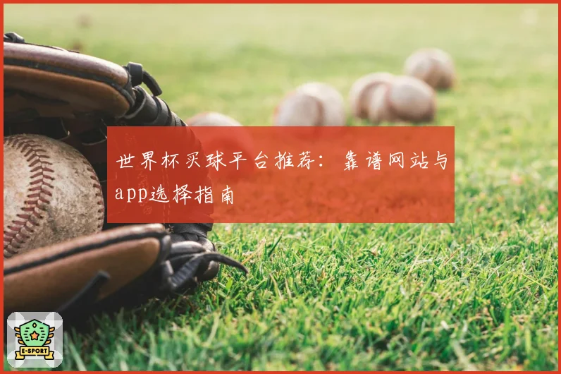 世界杯买球平台推荐：靠谱网站与app选择指南
