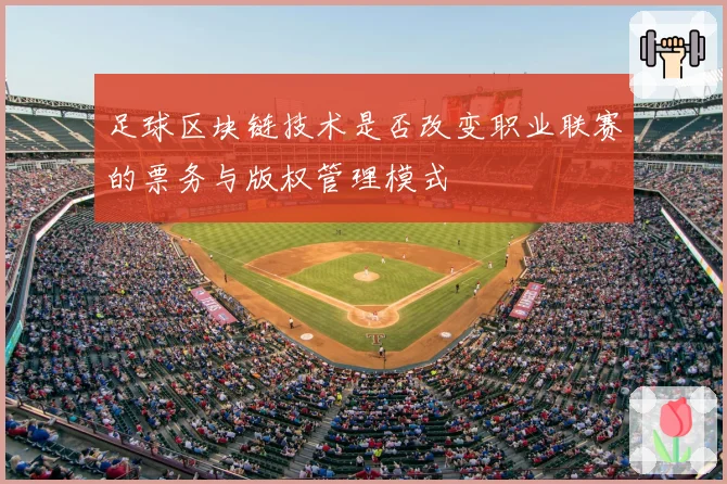 足球区块链技术是否改变职业联赛的票务与版权管理模式